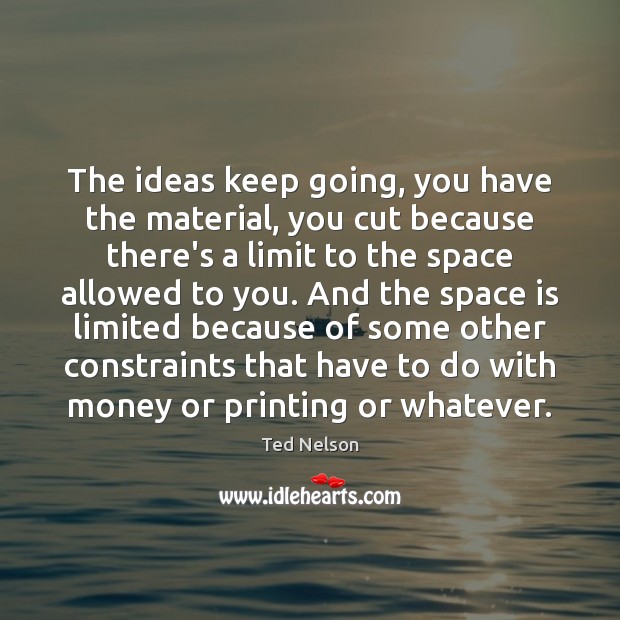 The ideas keep going, you have the material, you cut because there’s Ted Nelson Picture Quote