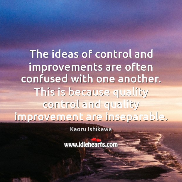 The ideas of control and improvements are often confused with one another. Kaoru Ishikawa Picture Quote