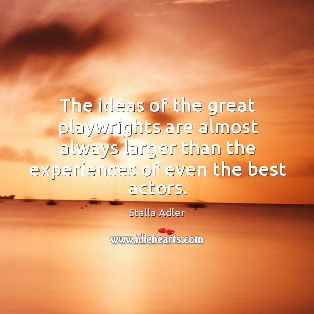 The ideas of the great playwrights are almost always larger than the experiences of even the best actors. Stella Adler Picture Quote