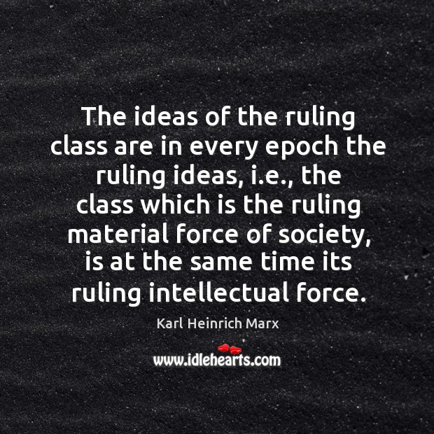 The ideas of the ruling class are in every epoch the ruling ideas Karl Heinrich Marx Picture Quote