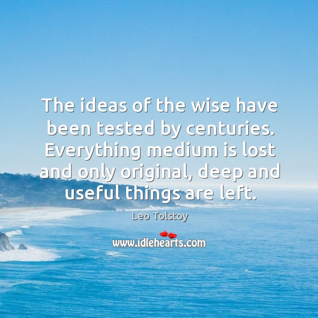 The ideas of the wise have been tested by centuries. Everything medium Leo Tolstoy Picture Quote
