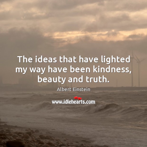 The ideas that have lighted my way have been kindness, beauty and truth. Image