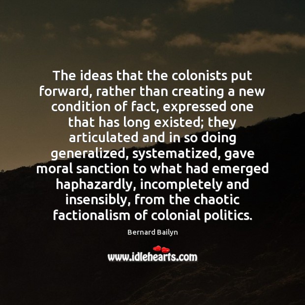 The ideas that the colonists put forward, rather than creating a new Bernard Bailyn Picture Quote