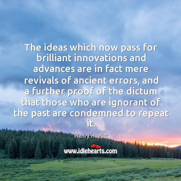 The ideas which now pass for brilliant innovations and advances are in fact Henry Hazlitt Picture Quote