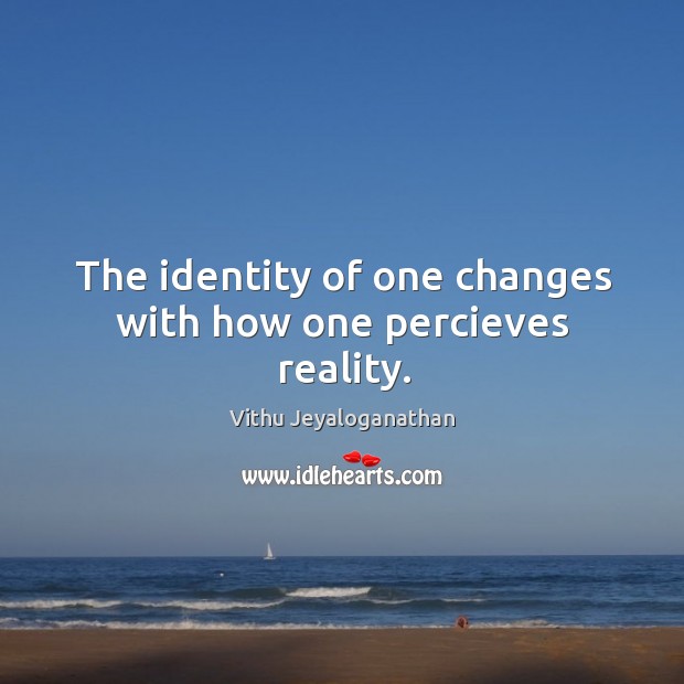 The identity of one changes with how one percieves reality. Reality Quotes Image