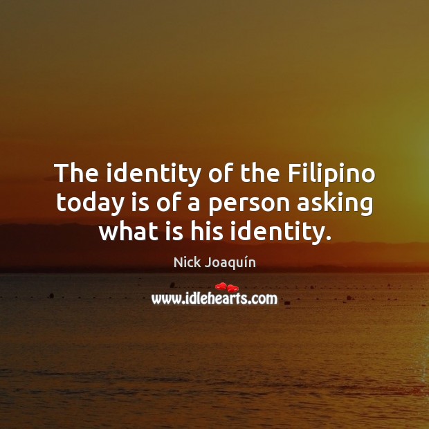 The identity of the Filipino today is of a person asking what is his identity. Nick Joaquín Picture Quote