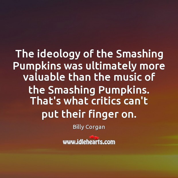 The ideology of the Smashing Pumpkins was ultimately more valuable than the Billy Corgan Picture Quote