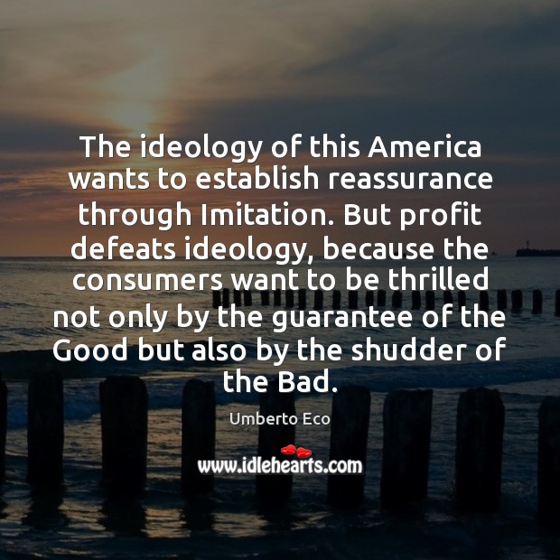 The ideology of this America wants to establish reassurance through Imitation. But Umberto Eco Picture Quote
