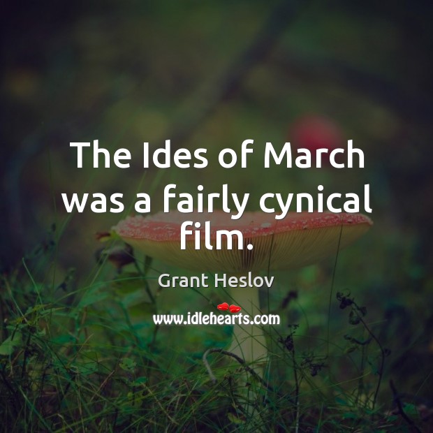 The Ides of March was a fairly cynical film. Grant Heslov Picture Quote