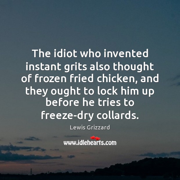 The idiot who invented instant grits also thought of frozen fried chicken, Lewis Grizzard Picture Quote