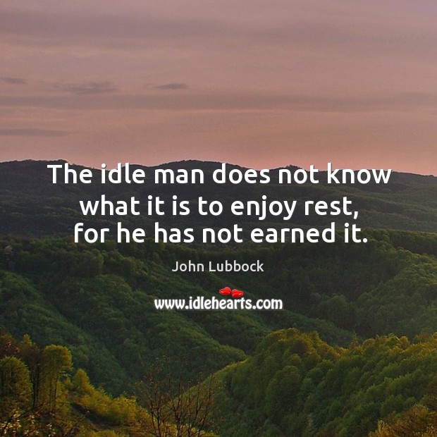 The idle man does not know what it is to enjoy rest, for he has not earned it. Image