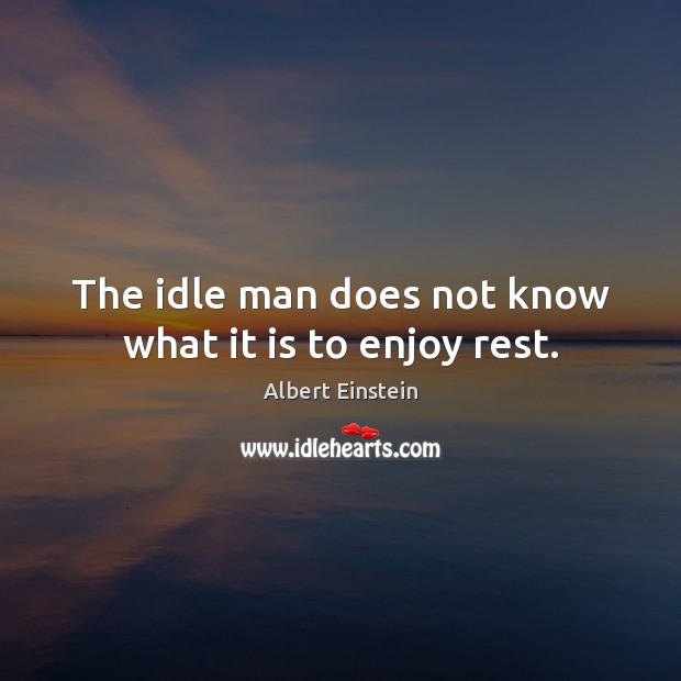 The idle man does not know what it is to enjoy rest. Image