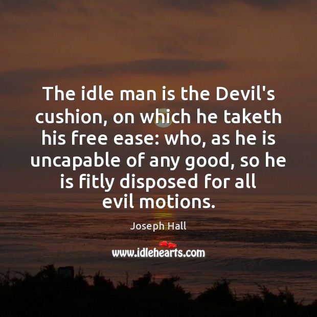 The idle man is the Devil’s cushion, on which he taketh his Image
