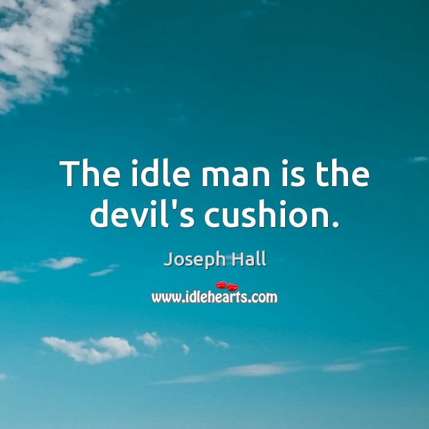The idle man is the devil’s cushion. Image