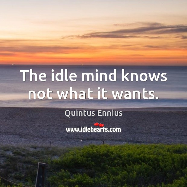 The idle mind knows not what it wants. Quintus Ennius Picture Quote