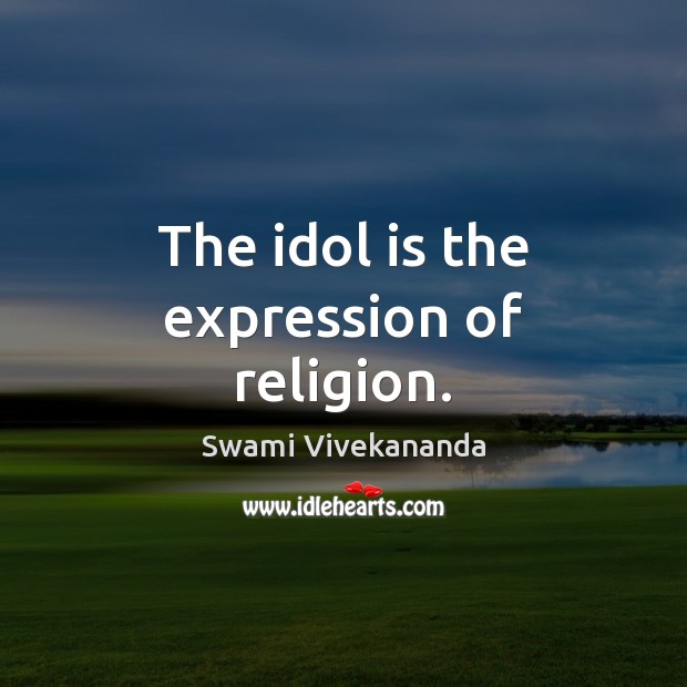 The idol is the expression of religion. Swami Vivekananda Picture Quote