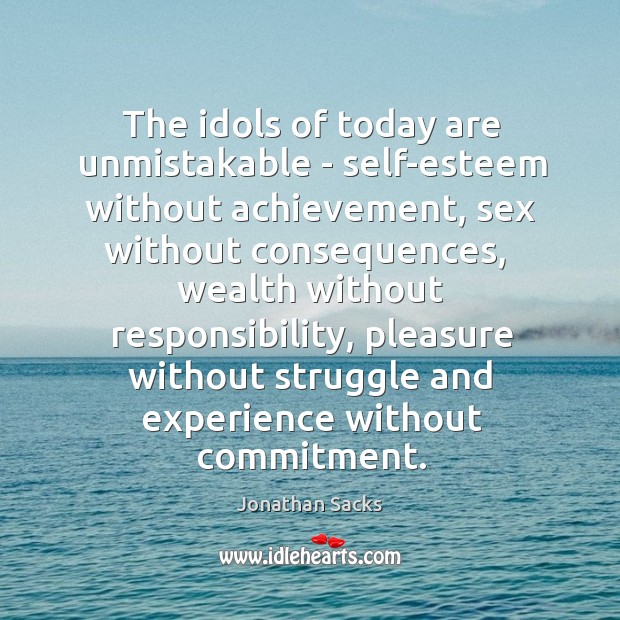 The idols of today are unmistakable – self-esteem without achievement, sex without Jonathan Sacks Picture Quote