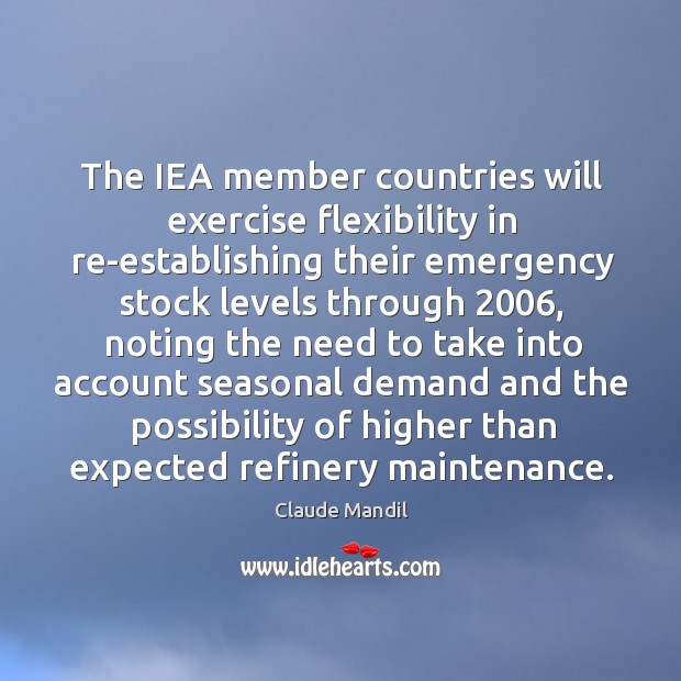 The IEA member countries will exercise flexibility in re-establishing their emergency stock Claude Mandil Picture Quote