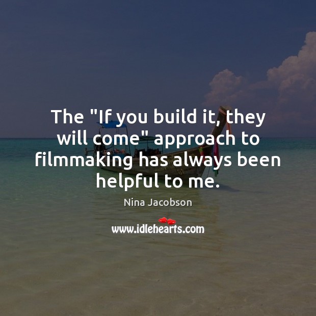 The “If you build it, they will come” approach to filmmaking has Nina Jacobson Picture Quote