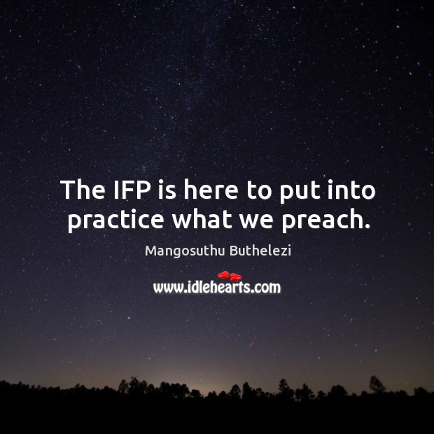 The ifp is here to put into practice what we preach. Practice Quotes Image
