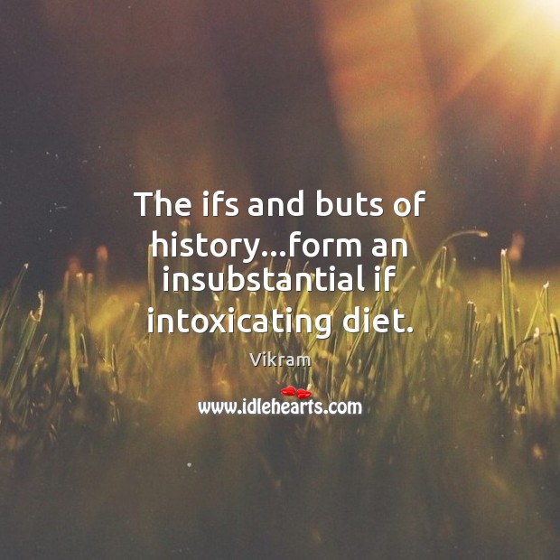 The ifs and buts of history…form an insubstantial if intoxicating diet. Vikram Picture Quote