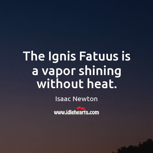 The Ignis Fatuus is a vapor shining without heat. Isaac Newton Picture Quote