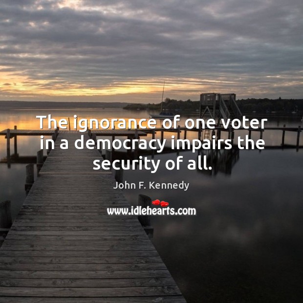 The ignorance of one voter in a democracy impairs the security of all. John F. Kennedy Picture Quote