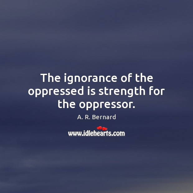 The ignorance of the oppressed is strength for the oppressor. Image