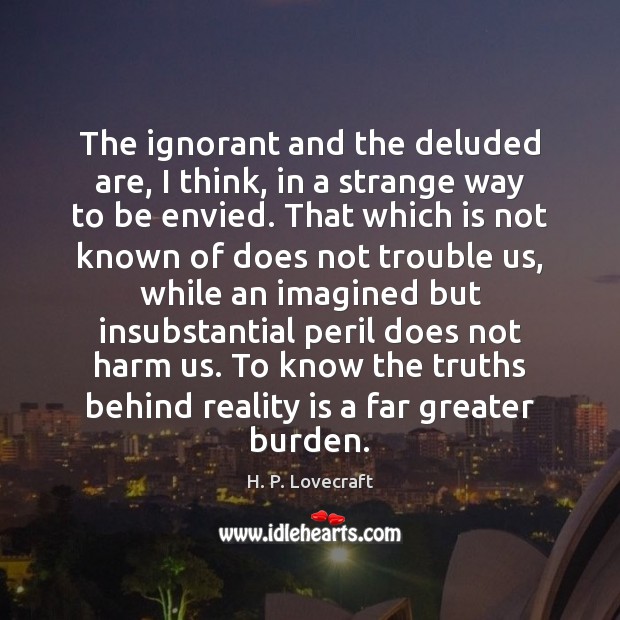 The ignorant and the deluded are, I think, in a strange way H. P. Lovecraft Picture Quote