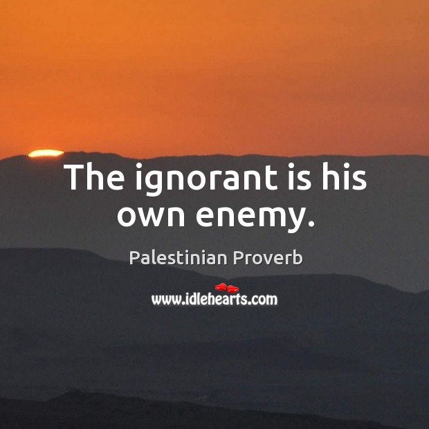 The ignorant is his own enemy. Palestinian Proverbs Image