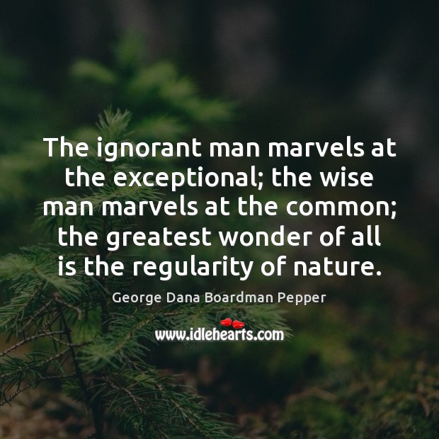 The ignorant man marvels at the exceptional; the wise man marvels at George Dana Boardman Pepper Picture Quote