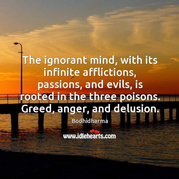 The ignorant mind, with its infinite afflictions, passions, and evils, is rooted in the three poisons. Bodhidharma Picture Quote