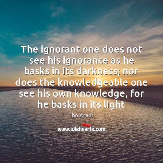 The ignorant one does not see his ignorance as he basks in Ibn Arabi Picture Quote