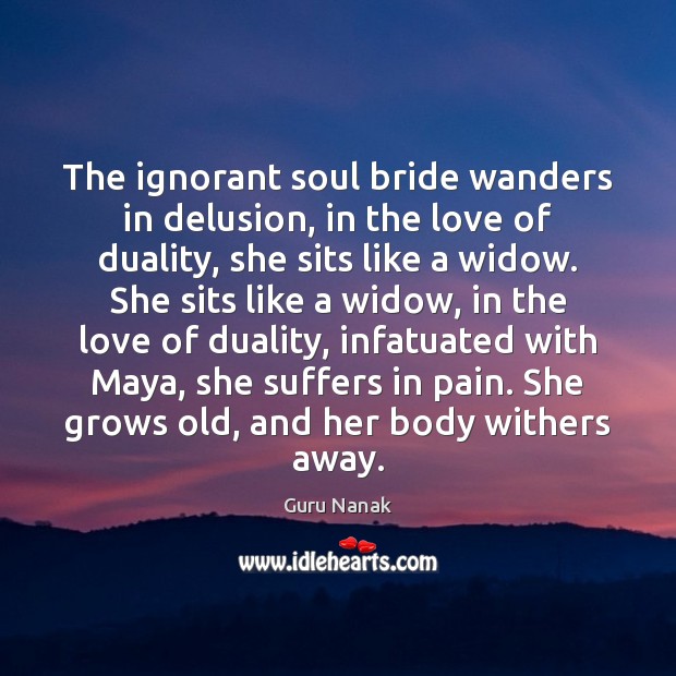 The ignorant soul bride wanders in delusion, in the love of duality, Guru Nanak Picture Quote