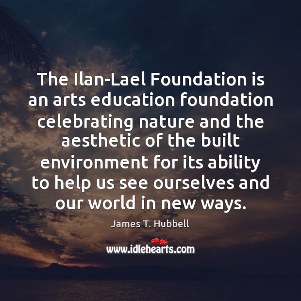 The Ilan-Lael Foundation is an arts education foundation celebrating nature and the Ability Quotes Image