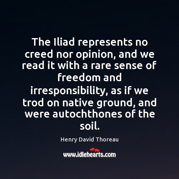 The Iliad represents no creed nor opinion, and we read it with Henry David Thoreau Picture Quote