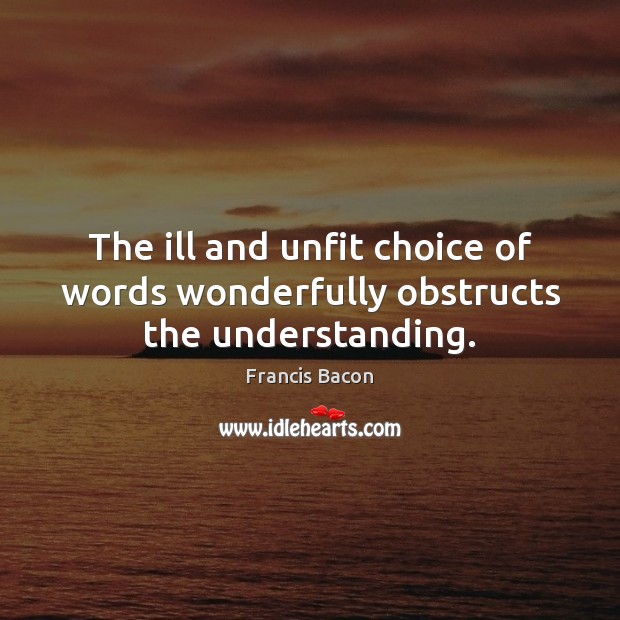 The ill and unfit choice of words wonderfully obstructs the understanding. Francis Bacon Picture Quote