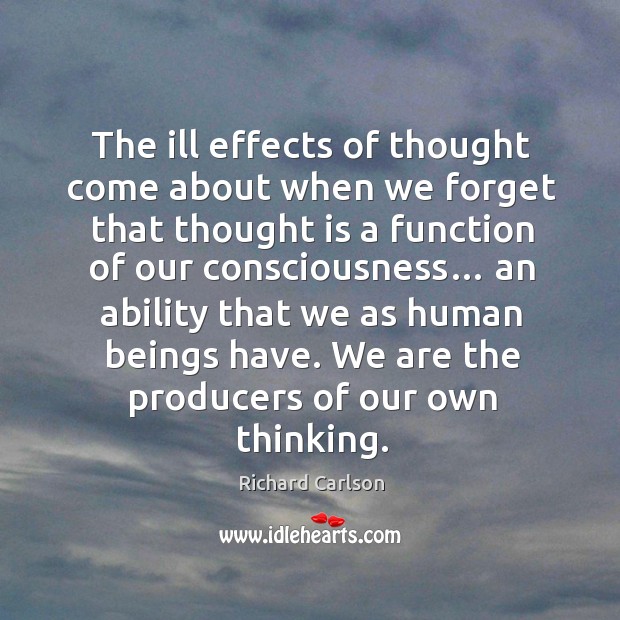 The ill effects of thought come about when we forget that thought Richard Carlson Picture Quote