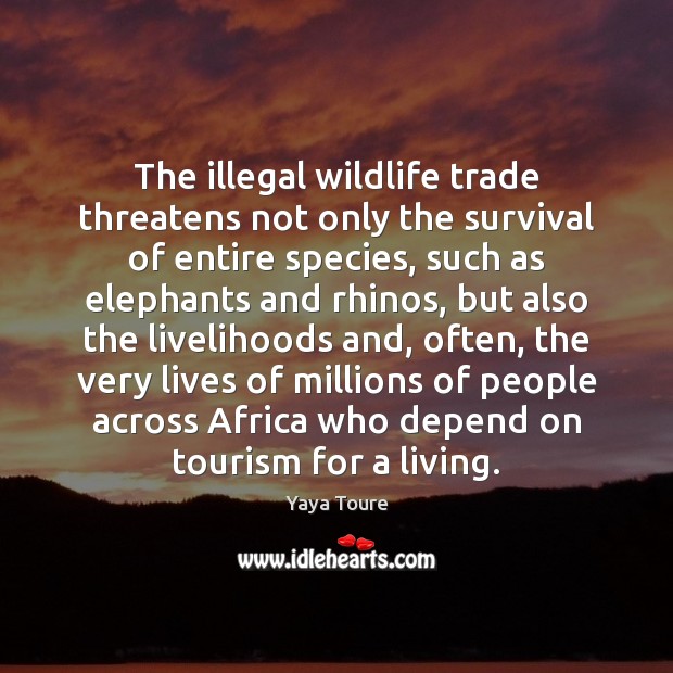 The illegal wildlife trade threatens not only the survival of entire species, Yaya Toure Picture Quote