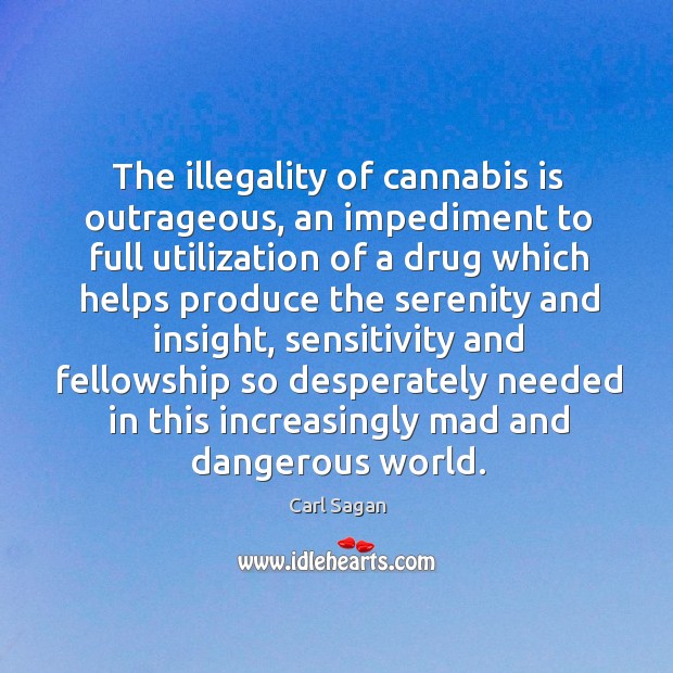 The illegality of cannabis is outrageous, an impediment to full utilization of Carl Sagan Picture Quote