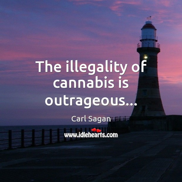 The illegality of cannabis is outrageous… Carl Sagan Picture Quote