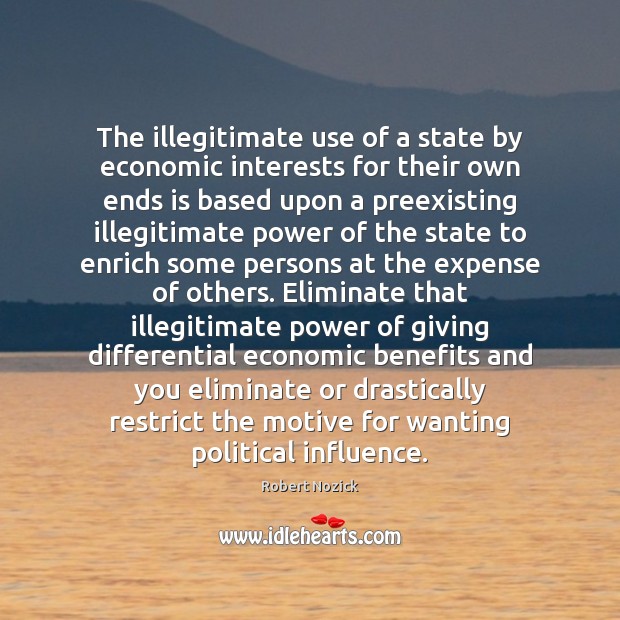 The illegitimate use of a state by economic interests for their own Robert Nozick Picture Quote