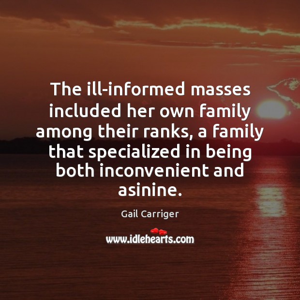 The ill-informed masses included her own family among their ranks, a family Gail Carriger Picture Quote