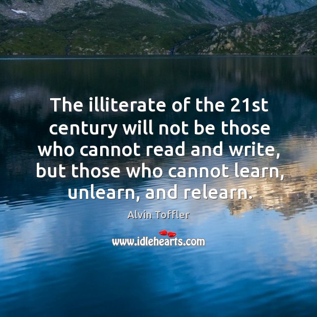The illiterate of the 21st century will not be those who cannot read and write Alvin Toffler Picture Quote