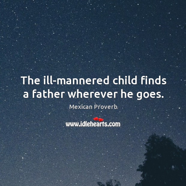 The ill-mannered child finds a father wherever he goes. Mexican Proverbs Image