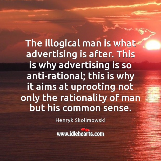 The illogical man is what advertising is after. This is why advertising Henryk Skolimowski Picture Quote