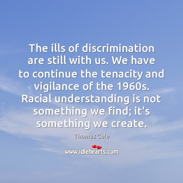 The ills of discrimination are still with us. We have to continue Thomas Cole Picture Quote