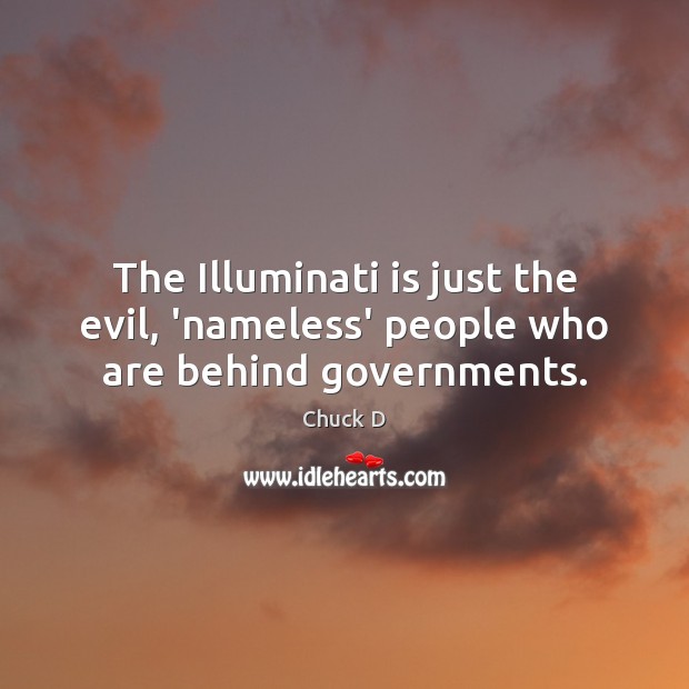 The Illuminati is just the evil, ‘nameless’ people who are behind governments. Chuck D Picture Quote