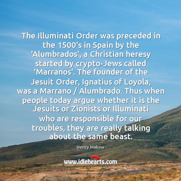 The Illuminati Order was preceded in the 1500’s in Spain by the Henry Makow Picture Quote