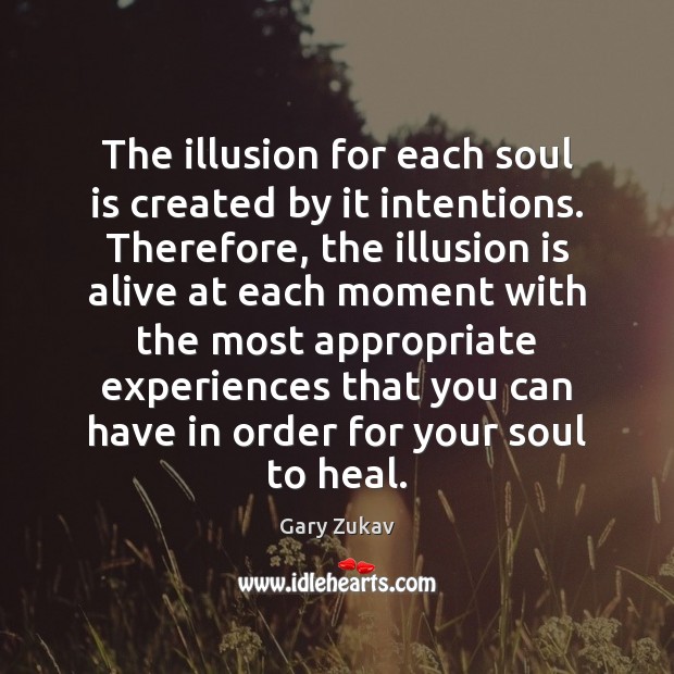 The illusion for each soul is created by it intentions. Therefore, the Gary Zukav Picture Quote